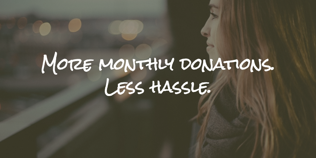 More monthly donations. Less hassle.